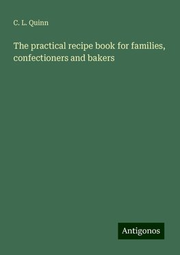 The practical recipe book for families, confectioners and bakers