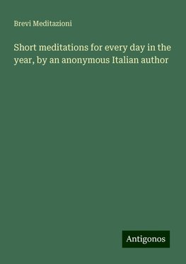 Short meditations for every day in the year, by an anonymous Italian author