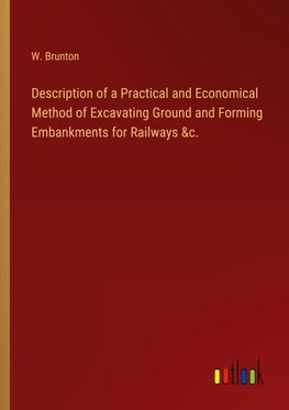 Description of a Practical and Economical Method of Excavating Ground and Forming Embankments for Railways &c.