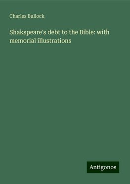 Shakspeare's debt to the Bible: with memorial illustrations