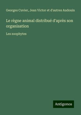 Le règne animal distribué d'après son organisation