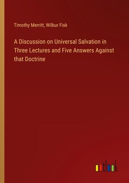 A Discussion on Universal Salvation in Three Lectures and Five Answers Against that Doctrine