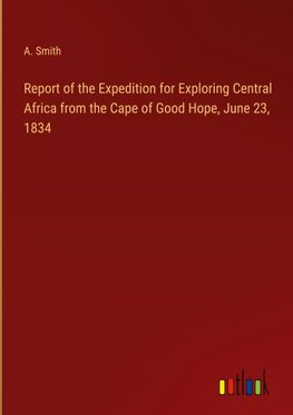 Report of the Expedition for Exploring Central Africa from the Cape of Good Hope, June 23, 1834