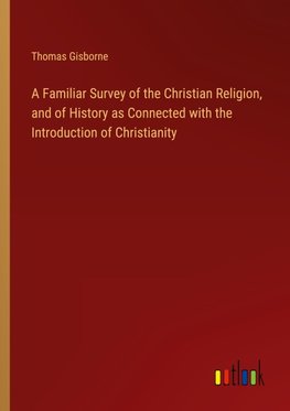 A Familiar Survey of the Christian Religion, and of History as Connected with the Introduction of Christianity