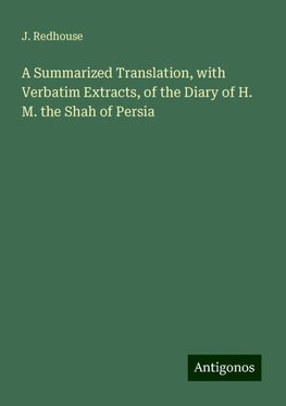 A Summarized Translation, with Verbatim Extracts, of the Diary of H. M. the Shah of Persia