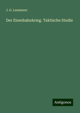 Der Eisenbahnkrieg. Taktische Studie