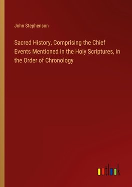 Sacred History, Comprising the Chief Events Mentioned in the Holy Scriptures, in the Order of Chronology