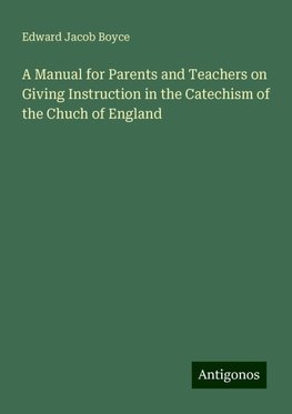 A Manual for Parents and Teachers on Giving Instruction in the Catechism of the Chuch of England