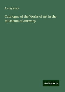 Catalogue of the Works of Art in the Musaeum of Antwerp