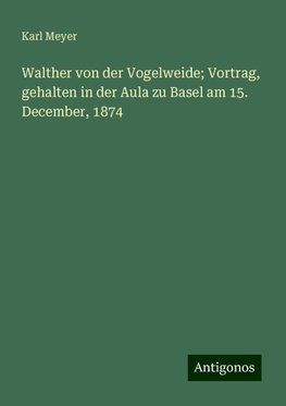 Walther von der Vogelweide; Vortrag, gehalten in der Aula zu Basel am 15. December, 1874