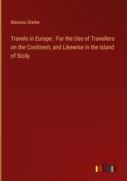 Travels in Europe : For the Use of Travellers on the Continent, and Likewise in the Island of Sicily