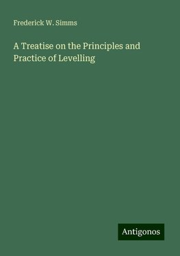 A Treatise on the Principles and Practice of Levelling