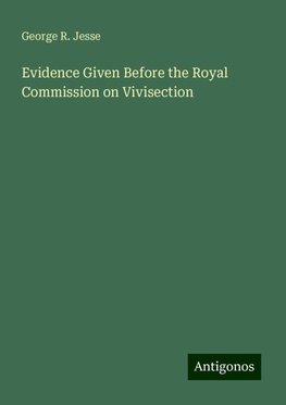 Evidence Given Before the Royal Commission on Vivisection