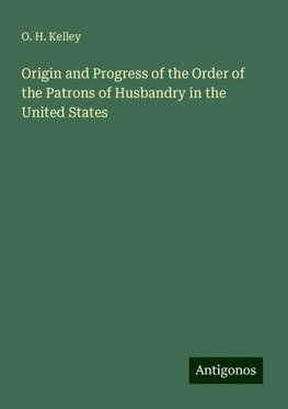 Origin and Progress of the Order of the Patrons of Husbandry in the United States