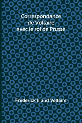 Correspondance de Voltaire avec le roi de Prusse