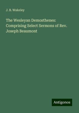 The Wesleyan Demosthenes: Comprising Select Sermons of Rev. Joseph Beaumont