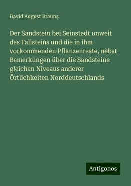 Der Sandstein bei Seinstedt unweit des Fallsteins und die in ihm vorkommenden Pflanzenreste, nebst Bemerkungen über die Sandsteine gleichen Niveaus anderer Örtlichkeiten Norddeutschlands