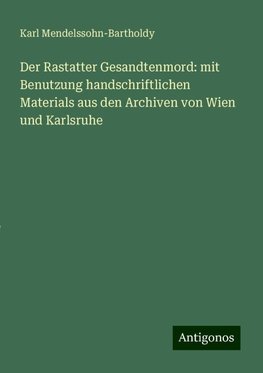 Der Rastatter Gesandtenmord: mit Benutzung handschriftlichen Materials aus den Archiven von Wien und Karlsruhe