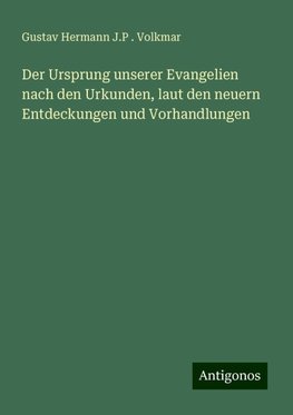 Der Ursprung unserer Evangelien nach den Urkunden, laut den neuern Entdeckungen und Vorhandlungen