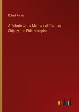 A Tribute to the Memory of Thomas Shipley, the Philanthropist