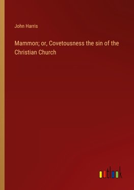 Mammon; or, Covetousness the sin of the Christian Church