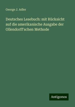 Deutsches Lesebuch: mit Rücksicht auf die amerikanische Ausgabe der Ollendorff'schen Methode