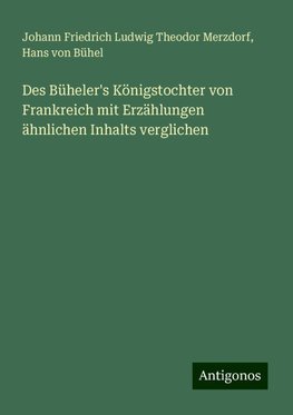 Des Büheler's Königstochter von Frankreich mit Erzählungen ähnlichen Inhalts verglichen