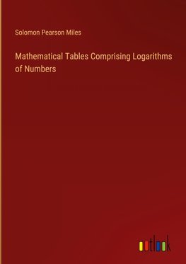 Mathematical Tables Comprising Logarithms of Numbers