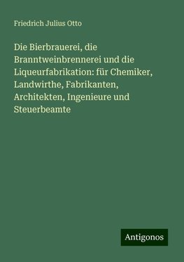 Die Bierbrauerei, die Branntweinbrennerei und die Liqueurfabrikation: für Chemiker, Landwirthe, Fabrikanten, Architekten, Ingenieure und Steuerbeamte