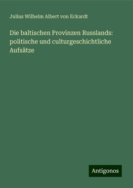 Die baltischen Provinzen Russlands: politische und culturgeschichtliche Aufsätze