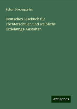 Deutsches Lesebuch für Töchterschulen und weibliche Erziehungs-Anstalten