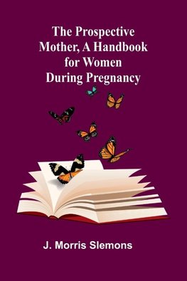 The Prospective Mother, a Handbook for Women During Pregnancy