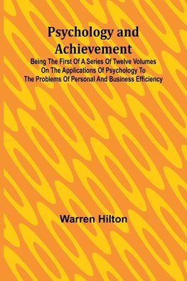 Psychology and Achievement; Being the First of a Series of Twelve Volumes on the Applications of Psychology to the Problems of Personal and Business Efficiency