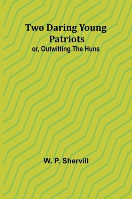 Two Daring Young Patriots; or, Outwitting the Huns