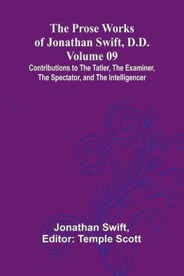 The Prose Works of Jonathan Swift, D.D. - Volume 09; Contributions to The Tatler, The Examiner, The Spectator, and The Intelligencer