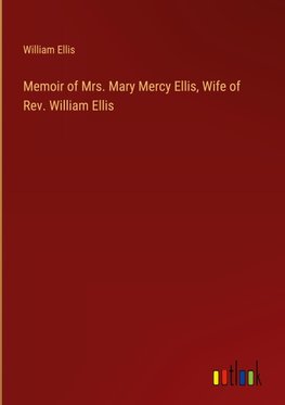 Memoir of Mrs. Mary Mercy Ellis, Wife of Rev. William Ellis