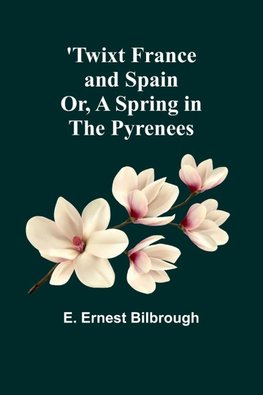 'Twixt France and Spain; Or, A Spring in the Pyrenees