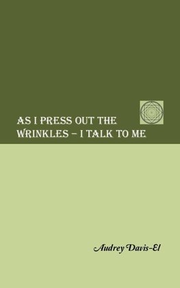 AS I PRESS OUT THE WRINKLES - I TALK TO ME