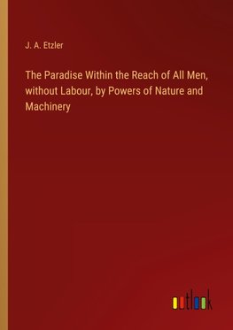 The Paradise Within the Reach of All Men, without Labour, by Powers of Nature and Machinery