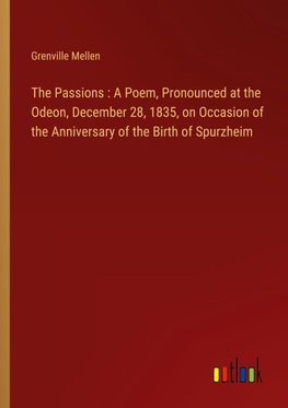 The Passions : A Poem, Pronounced at the Odeon, December 28, 1835, on Occasion of the Anniversary of the Birth of Spurzheim