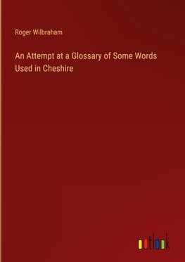 An Attempt at a Glossary of Some Words Used in Cheshire