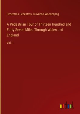 A Pedestrian Tour of Thirteen Hundred and Forty-Seven Miles Through Wales and England