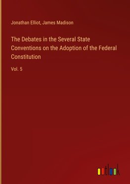 The Debates in the Several State Conventions on the Adoption of the Federal Constitution