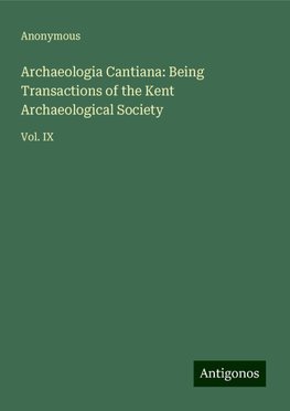 Archaeologia Cantiana: Being Transactions of the Kent Archaeological Society