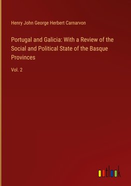 Portugal and Galicia: With a Review of the Social and Political State of the Basque Provinces