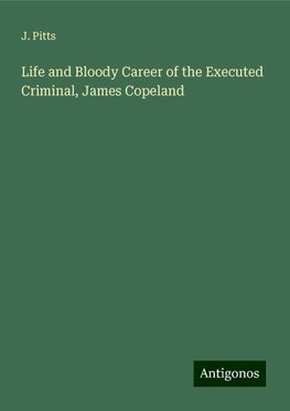 Life and Bloody Career of the Executed Criminal, James Copeland