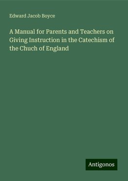 A Manual for Parents and Teachers on Giving Instruction in the Catechism of the Chuch of England