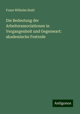 Die Bedeutung der Arbeiterassociationen in Vergangenheit und Gegenwart: akademische Festrede