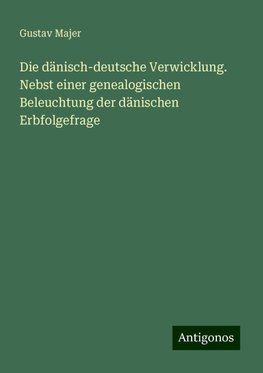 Die dänisch-deutsche Verwicklung. Nebst einer genealogischen Beleuchtung der dänischen Erbfolgefrage