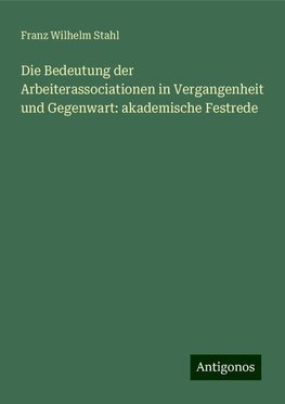 Die Bedeutung der Arbeiterassociationen in Vergangenheit und Gegenwart: akademische Festrede